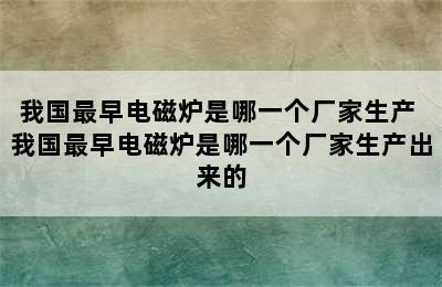 我国最早电磁炉是哪一个厂家生产 我国最早电磁炉是哪一个厂家生产出来的